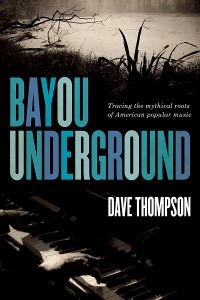 Dave Thompson, Bayou Underground: Tracing the Mythical Roots of American Popular Music (ECW Press)