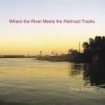 Greg Schatz Where the River Meets The Railroad Tracks Album Cover