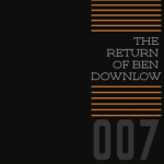 007 - The Return of Ben Downlow